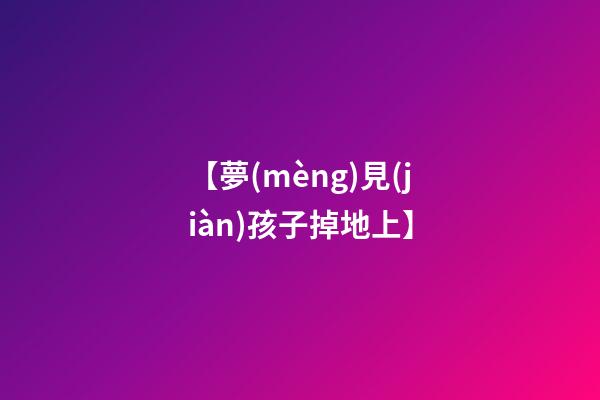 【夢(mèng)見(jiàn)孩子掉地上】