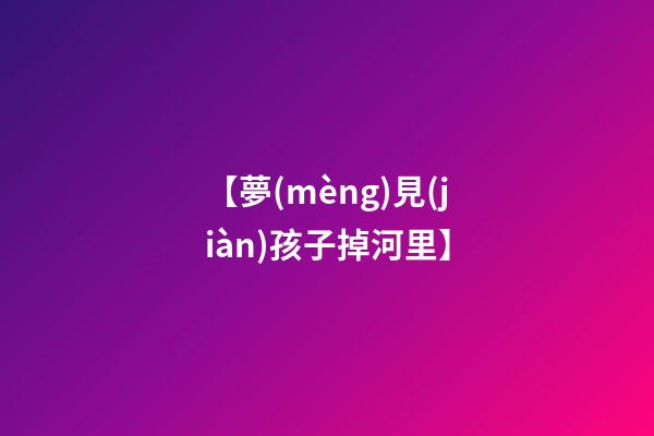 【夢(mèng)見(jiàn)孩子掉河里】