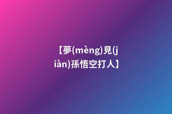 【夢(mèng)見(jiàn)孫悟空打人】