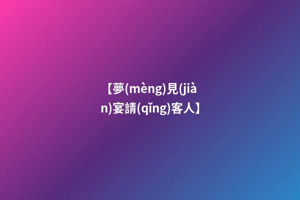 【夢(mèng)見(jiàn)宴請(qǐng)客人】