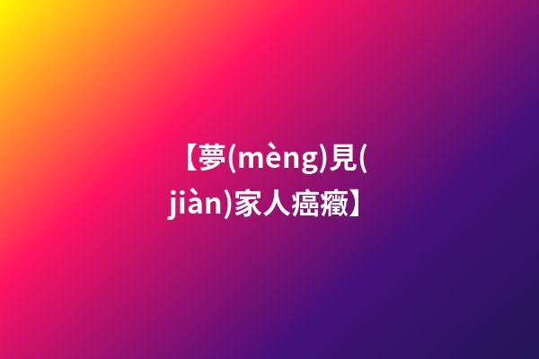 【夢(mèng)見(jiàn)家人癌癥】