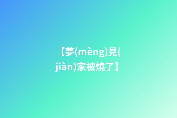 【夢(mèng)見(jiàn)家被燒了】