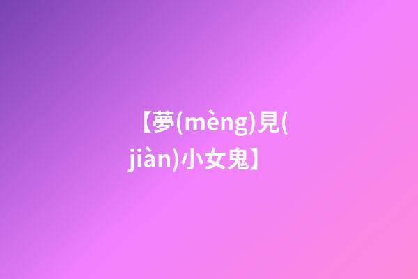 【夢(mèng)見(jiàn)小女鬼】