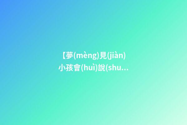 【夢(mèng)見(jiàn)小孩會(huì)說(shuō)話】