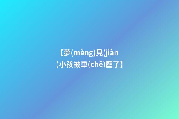 【夢(mèng)見(jiàn)小孩被車(chē)壓了】