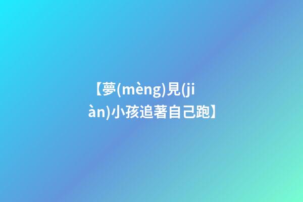 【夢(mèng)見(jiàn)小孩追著自己跑】
