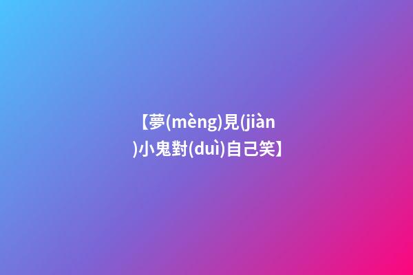 【夢(mèng)見(jiàn)小鬼對(duì)自己笑】