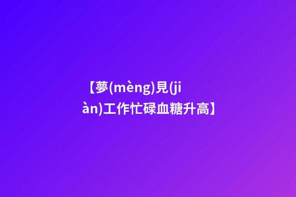 【夢(mèng)見(jiàn)工作忙碌血糖升高】