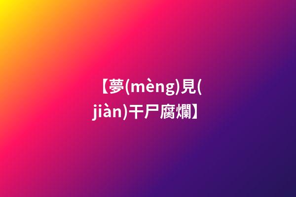 【夢(mèng)見(jiàn)干尸腐爛】