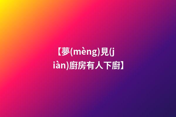 【夢(mèng)見(jiàn)廚房有人下廚】