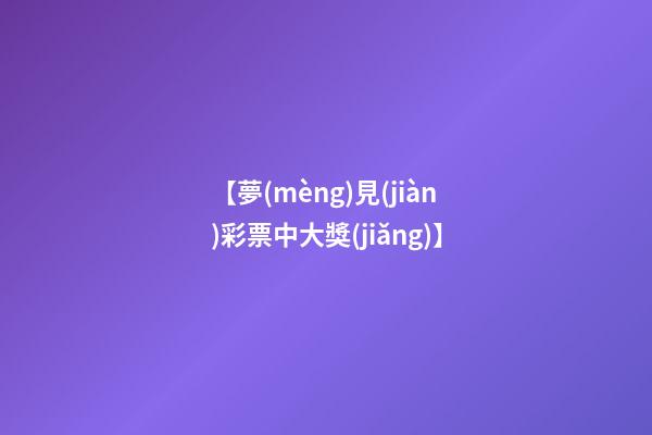 【夢(mèng)見(jiàn)彩票中大獎(jiǎng)】