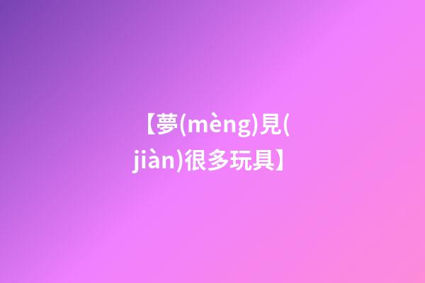 【夢(mèng)見(jiàn)很多玩具】