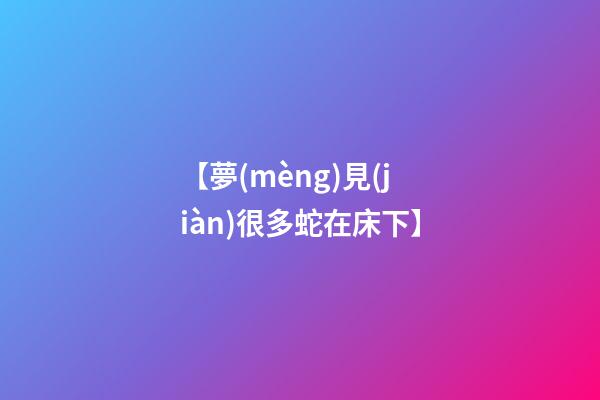 【夢(mèng)見(jiàn)很多蛇在床下】