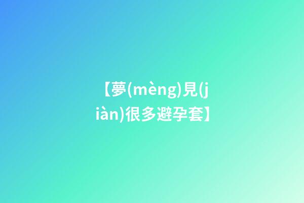 【夢(mèng)見(jiàn)很多避孕套】