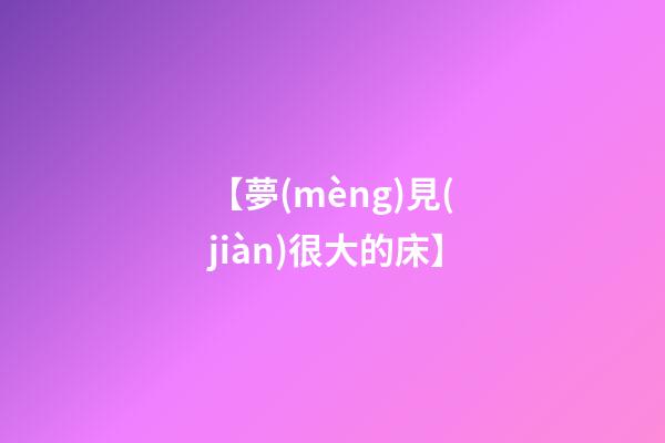 【夢(mèng)見(jiàn)很大的床】
