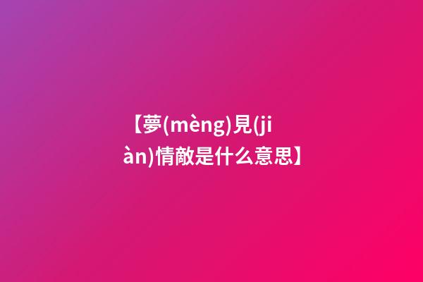 【夢(mèng)見(jiàn)情敵是什么意思】