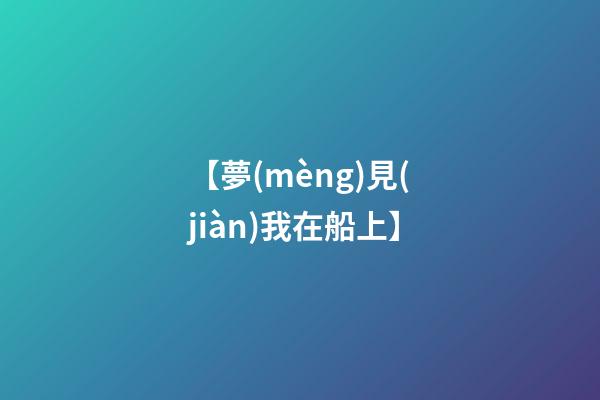 【夢(mèng)見(jiàn)我在船上】