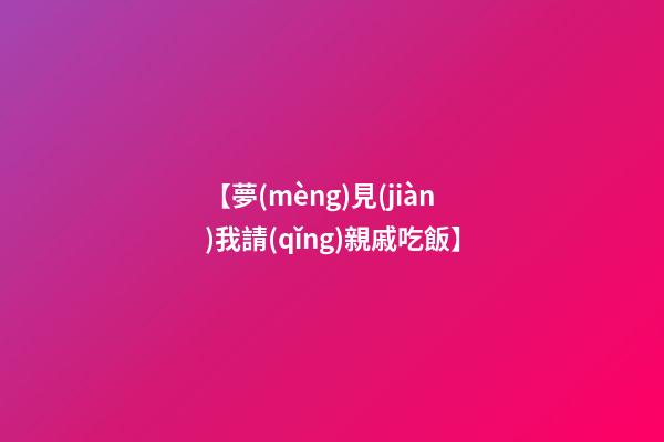 【夢(mèng)見(jiàn)我請(qǐng)親戚吃飯】