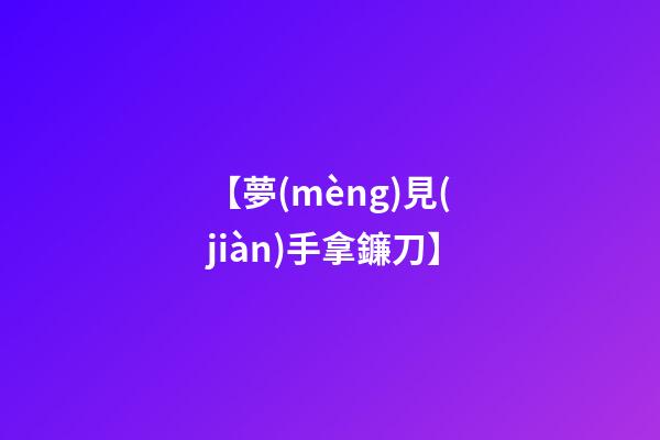 【夢(mèng)見(jiàn)手拿鐮刀】