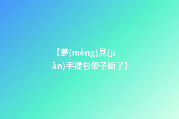 【夢(mèng)見(jiàn)手提包帶子斷了】