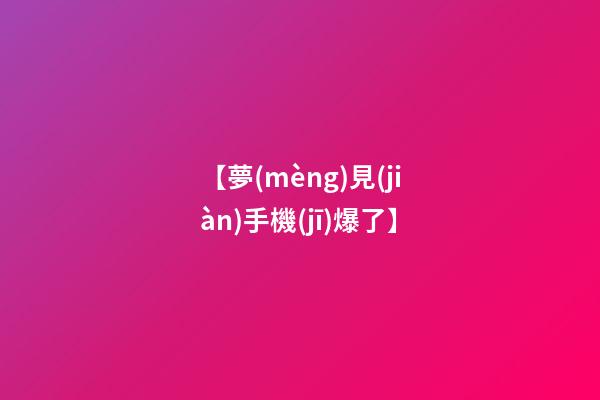 【夢(mèng)見(jiàn)手機(jī)爆了】