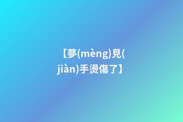 【夢(mèng)見(jiàn)手燙傷了】