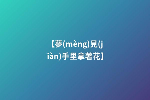 【夢(mèng)見(jiàn)手里拿著花】