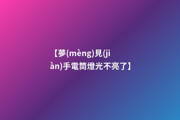 【夢(mèng)見(jiàn)手電筒燈光不亮了】