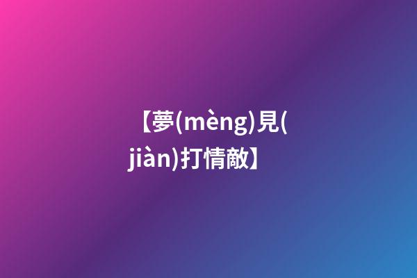 【夢(mèng)見(jiàn)打情敵】