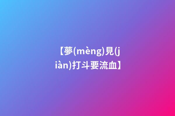 【夢(mèng)見(jiàn)打斗要流血】