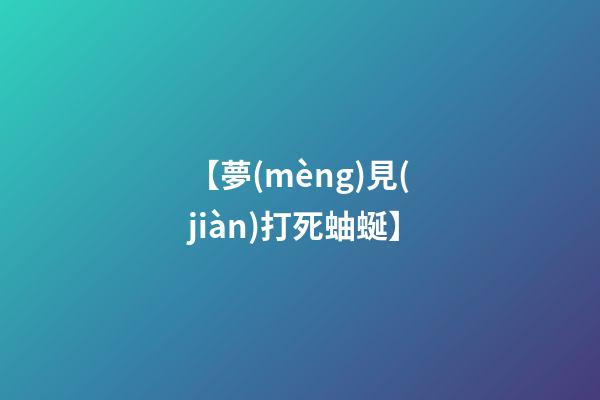 【夢(mèng)見(jiàn)打死蚰蜒】