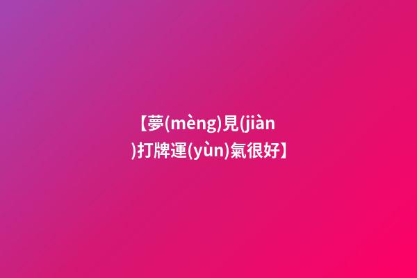 【夢(mèng)見(jiàn)打牌運(yùn)氣很好】