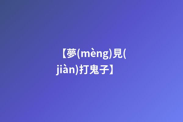 【夢(mèng)見(jiàn)打鬼子】