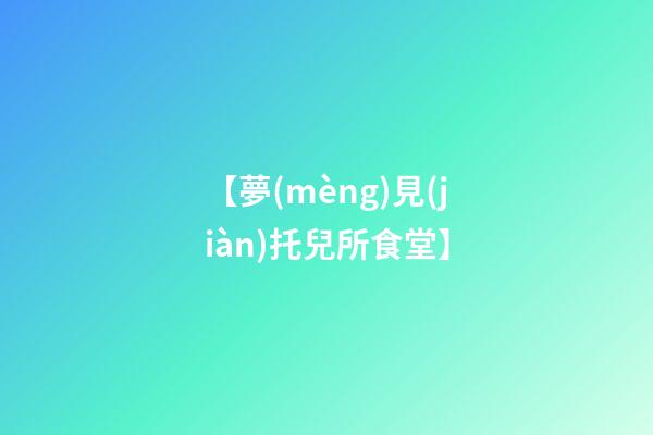 【夢(mèng)見(jiàn)托兒所食堂】