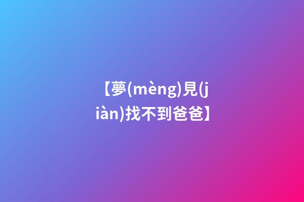 【夢(mèng)見(jiàn)找不到爸爸】