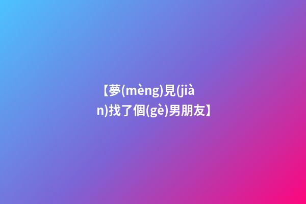 【夢(mèng)見(jiàn)找了個(gè)男朋友】