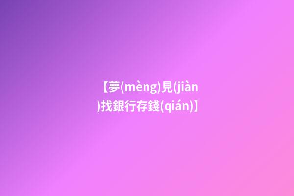 【夢(mèng)見(jiàn)找銀行存錢(qián)】