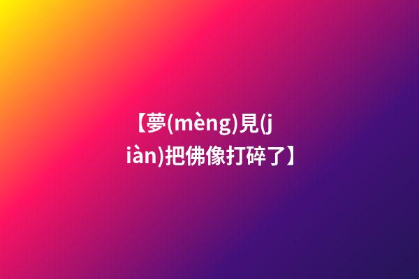 【夢(mèng)見(jiàn)把佛像打碎了】