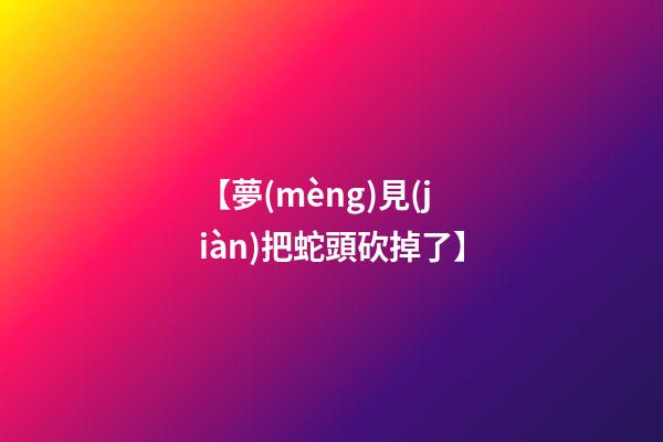 【夢(mèng)見(jiàn)把蛇頭砍掉了】