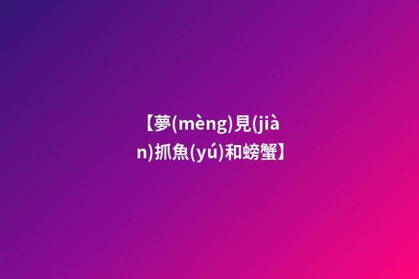 【夢(mèng)見(jiàn)抓魚(yú)和螃蟹】