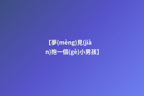 【夢(mèng)見(jiàn)抱一個(gè)小男孩】