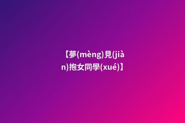 【夢(mèng)見(jiàn)抱女同學(xué)】