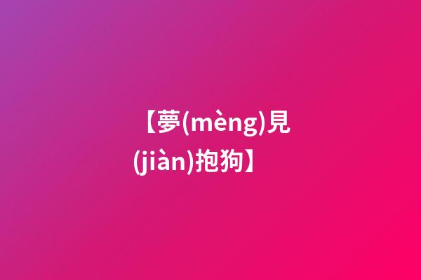 【夢(mèng)見(jiàn)抱狗】