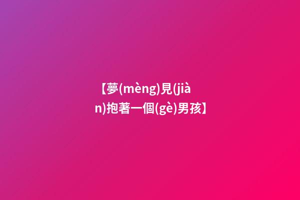 【夢(mèng)見(jiàn)抱著一個(gè)男孩】