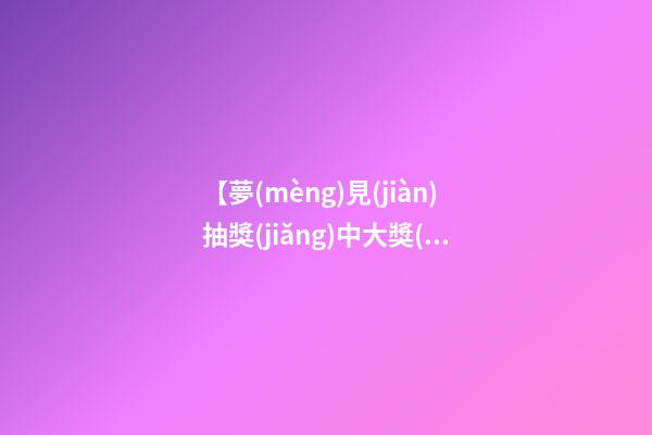 【夢(mèng)見(jiàn)抽獎(jiǎng)中大獎(jiǎng)】