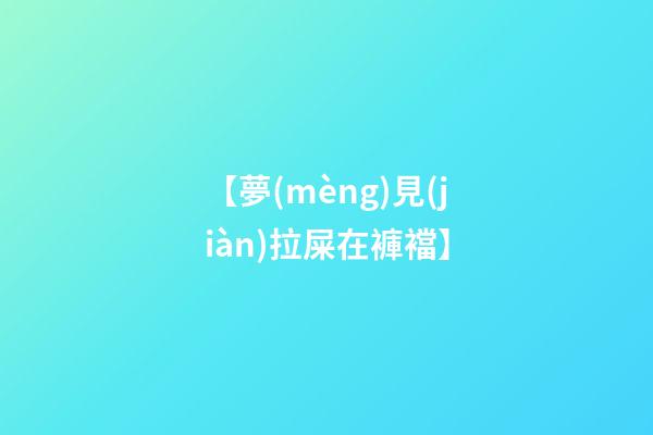 【夢(mèng)見(jiàn)拉屎在褲襠】