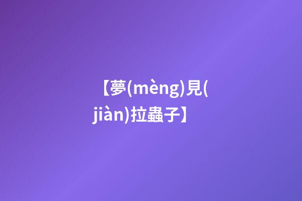 【夢(mèng)見(jiàn)拉蟲子】