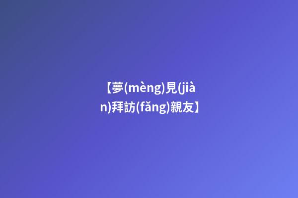 【夢(mèng)見(jiàn)拜訪(fǎng)親友】