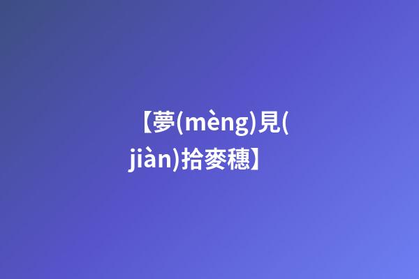 【夢(mèng)見(jiàn)拾麥穗】