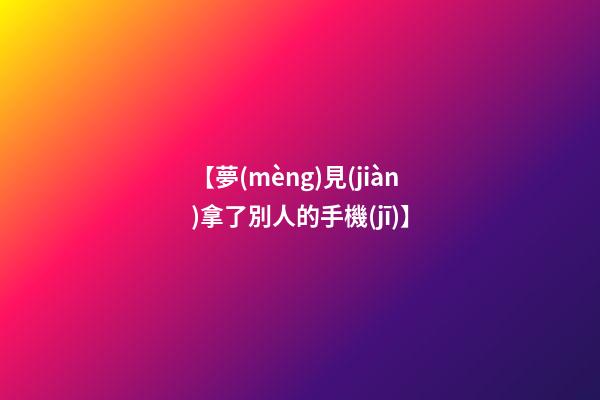 【夢(mèng)見(jiàn)拿了別人的手機(jī)】